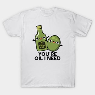 You're Oil I Need Cute Olive Oil Pun T-Shirt